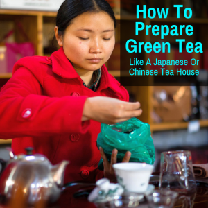 How To Prepare Green Tea Like A Chinese Or Japanese Tea House