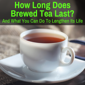 How Long Does Brewed Tea Last And What Makes It Last Longer