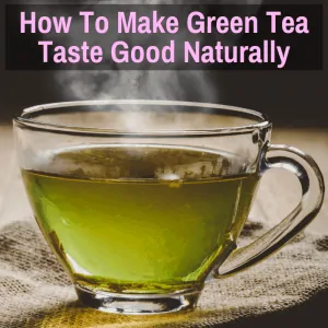 How To Make Green Tea Taste Good Naturally