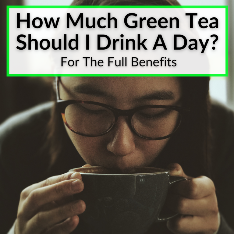 How Much Green Tea Should I Drink A Day For The Full Benefits?